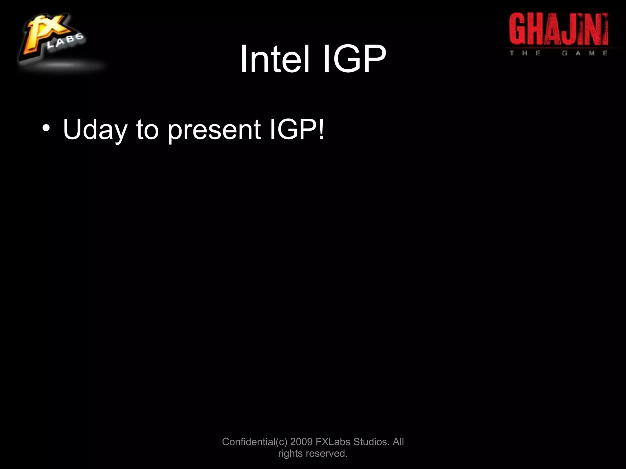 Intel IGP
• Uday to present IGP!




              Confidential(c) 2009 FXLabs Studios. All
                           rights reserved.
 