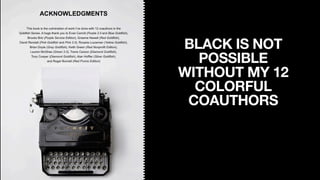 BLACK IS NOT
POSSIBLE
WITHOUT MY 12
COLORFUL
COAUTHORS
 