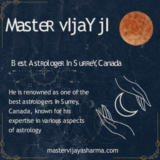 MasteR vIjaYjI
He is renowned as one of the
best astrologers in Surrey,
Canada, known for his
expertise in various aspects
of astrology
mastervijayasharma.com
B est AstRologeR In S uRReY
,Canada
 