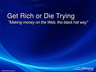 Get Rich or Die Trying
Making money on the Web, the black hat way
 