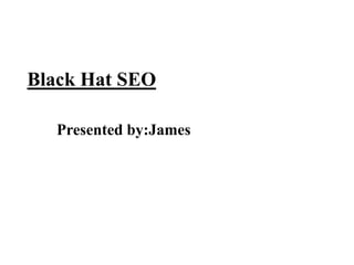 Black Hat SEO
Presented by:James
 