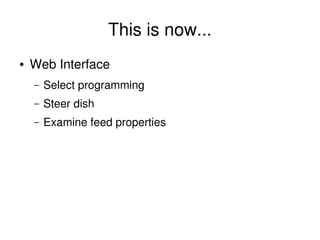 This is now...
    ●   Web Interface
        –   Select programming
        –   Steer dish
        –   Examine feed properties




                                  
 