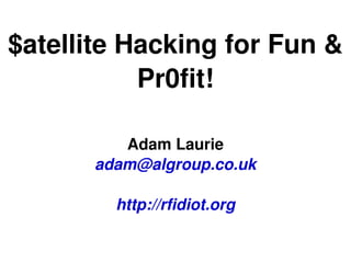 $atellite Hacking for Fun & 
           Pr0fit!

          Adam Laurie
       adam@algroup.co.uk

         http://rfidiot.org

                  
 