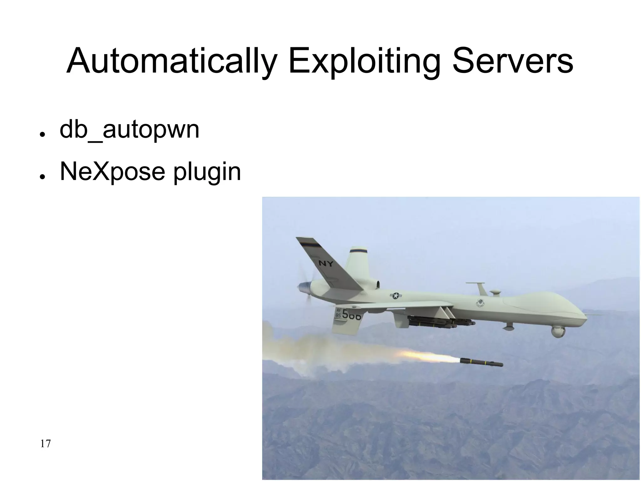 Automatically Exploiting Servers
● db_autopwn
● NeXpose plugin
17
 