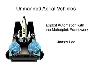 Unmanned Aerial Vehicles
Exploit Automation with
the Metasploit Framework
James Lee
1
 