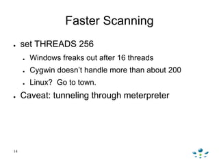 Faster Scanning
● set THREADS 256
● Windows freaks out after 16 threads
● Cygwin doesn‟t handle more than about 200
● Linu...