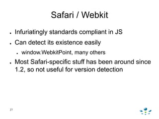 Safari / Webkit
● Infuriatingly standards compliant in JS
● Can detect its existence easily
● window.WebkitPoint, many oth...