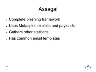 Assagai
● Complete phishing framework
● Uses Metasploit exploits and payloads
● Gathers other statistics
● Has common emai...