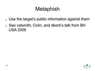 Metaphish
● Use the target‟s public information against them
● See valsmith, Colin, and dkerb‟s talk from BH
USA 2009
40
 