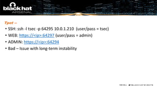 Tpot --
• SSH: ssh -l tsec -p 64295 10.0.1.210 (user/pass = tsec)
• WEB: https://<ip>:64297 (user/pass = admin)
• ADMIN: https://<ip>:64294
• Bad – Issue with long-term instability
 