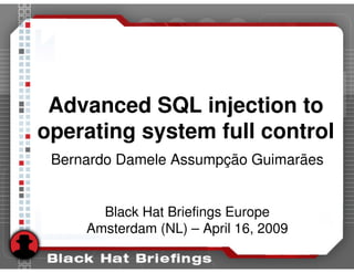 Advanced SQL injection to
operating system full control
 Bernardo Damele Assumpção Guimarães


       Black Hat Briefings Europe
     Amsterdam (NL) – April 16, 2009
 