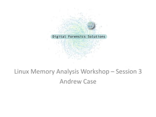Linux Memory Analysis Workshop – Session 3
              Andrew Case
 