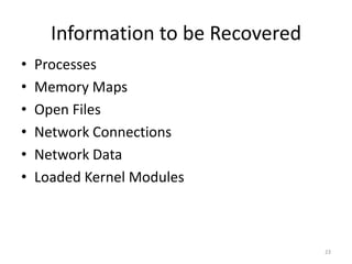 Information to be Recovered
•   Processes
•   Memory Maps
•   Open Files
•   Network Connections
•   Network Data
•   Loaded Kernel Modules



                                    23
 