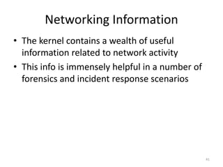 Networking Information
• The kernel contains a wealth of useful
  information related to network activity
• This info is immensely helpful in a number of
  forensics and incident response scenarios




                                                  41
 