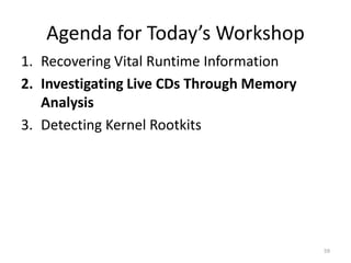 Agenda for Today’s Workshop
1. Recovering Vital Runtime Information
2. Investigating Live CDs Through Memory
   Analysis
3. Detecting Kernel Rootkits




                                           59
 