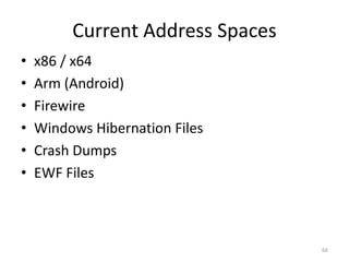 Current Address Spaces
•   x86 / x64
•   Arm (Android)
•   Firewire
•   Windows Hibernation Files
•   Crash Dumps
•   EWF Files



                                  66
 