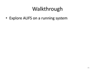 Walkthrough
• Explore AUFS on a running system




                                     80
 