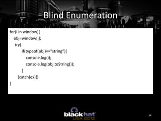 Blind Enumeration
for(i in window){
  obj=window[i];
   try{
        if(typeof(obj)=="string"){
           console.log(i);...