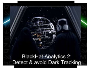[photo of generla zorg]
BlackHat Analytics 2:
Detect & avoid Dark Tracking
 