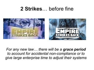 2 Strikes… before fine
For any new law… there will be a grace period
to account for accidental non-compliance or to
give large enterprise time to adjust their systems
 