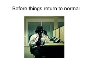 Before things return to normal
 