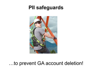 PII safeguards
…to prevent GA account deletion!
 