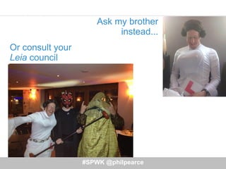 Ask my brother
instead...
#SPWK @philpearce
Or consult your
Leia council
 