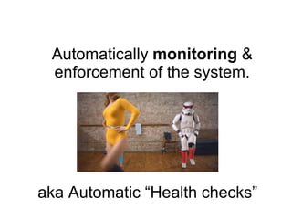 Automatically monitoring &
enforcement of the system.
aka Automatic “Health checks”
 