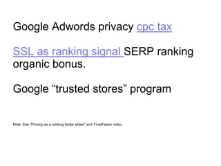 Google Adwords privacy cpc tax
SSL as ranking signal SERP ranking
organic bonus.
Google “trusted stores” program
Note: See “Privacy as a ranking factor slides” and TrustFactor video.
 