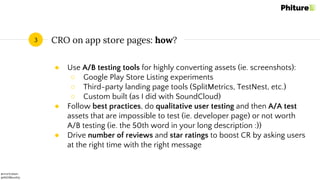 @moritzdaan
@ASOMonthly
CRO on app store pages: how?3
● Use A/B testing tools for highly converting assets (ie. screenshots):
○ Google Play Store Listing experiments
○ Third-party landing page tools (SplitMetrics, TestNest, etc.)
○ Custom built (as I did with SoundCloud)
● Follow best practices, do qualitative user testing and then A/A test
assets that are impossible to test (ie. developer page) or not worth
A/B testing (ie. the 50th word in your long description :))
● Drive number of reviews and star ratings to boost CR by asking users
at the right time with the right message
 