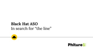 Black Hat ASO
In search for “the line”
 