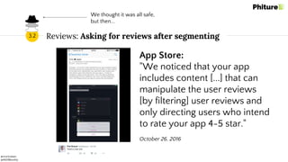 @moritzdaan
@ASOMonthly
Reviews: Asking for reviews after segmenting3.2
App Store:
"We noticed that your app
includes content [...] that can
manipulate the user reviews
[by filtering] user reviews and
only directing users who intend
to rate your app 4-5 star."
October 26, 2016
We thought it was all safe,
but then...
 
