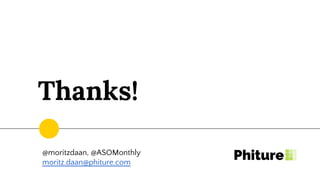 @moritzdaan, @ASOMonthly
moritz.daan@phiture.com
Thanks!
 