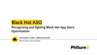 Black Hat ASO
Recognizing and fighting Black Hat App Store
Optimization
Moritz Daan @moritzdaan
November 9, 2016 - eMetrics Summit
 