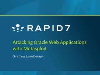 Attacking Oracle Web Applications
with Metasploit
Chris Gates (carnal0wnage)
 