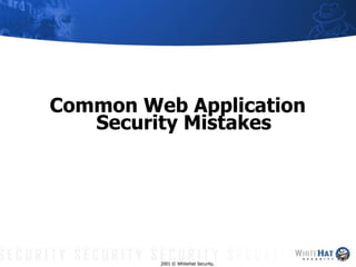 Common Web Application Security Mistakes 2001 © WhiteHat Security, Inc. 