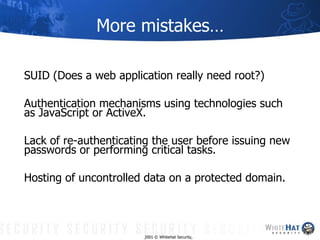 More mistakes… <ul><li>SUID (Does a web application really need root?) </li></ul><ul><li>Authentication mechanisms using t...
