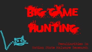 BIG GAME
HUNTING
Peculiarities In
Nation State Malware Research
 