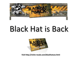 Black Hat is Back Visit http://niche-resale.com/blackhatseo.html 