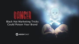 Black Hat Marketing Tricks 
Could Poison Your Brand 
 