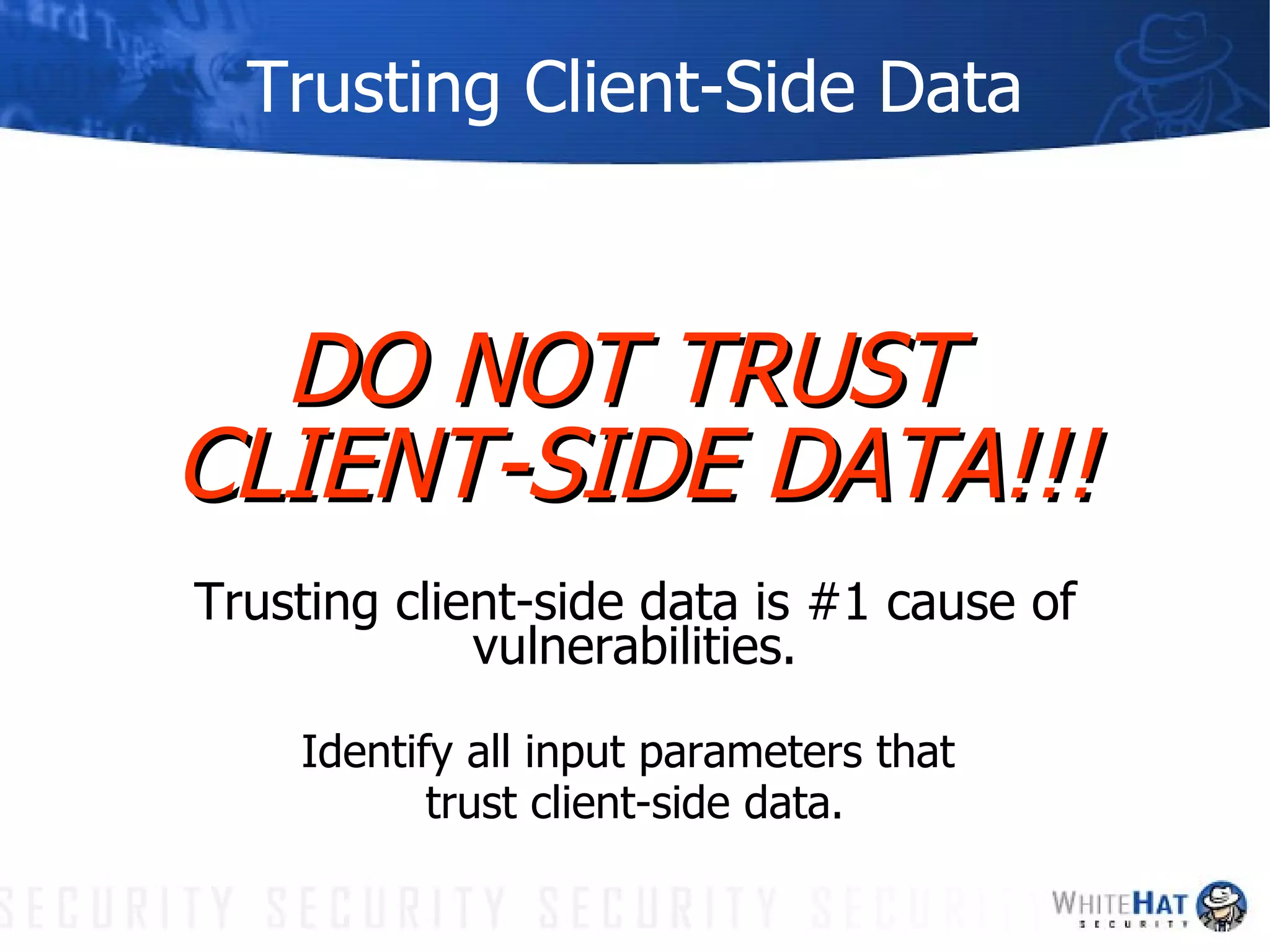 Trusting Client-Side Data DO NOT TRUST  CLIENT-SIDE DATA!!! Trusting client-side data is #1 cause of vulnerabilities. Identify all input parameters that  trust client-side data. 