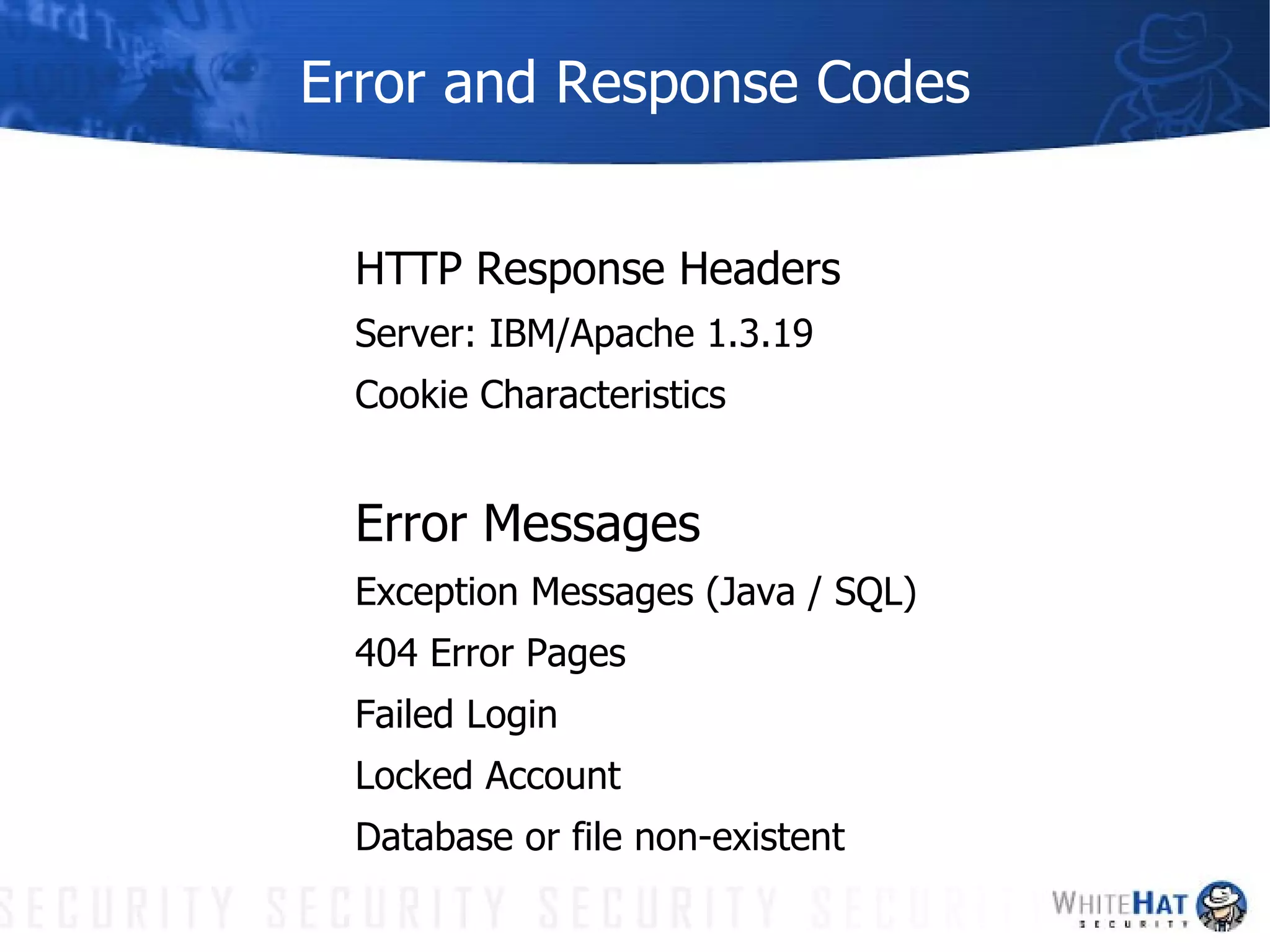 Error and Response Codes HTTP Response Headers Server: IBM/Apache 1.3.19 Cookie Characteristics Error Messages Exception Messages (Java / SQL) 404 Error Pages Failed Login Locked Account Database or file non-existent 