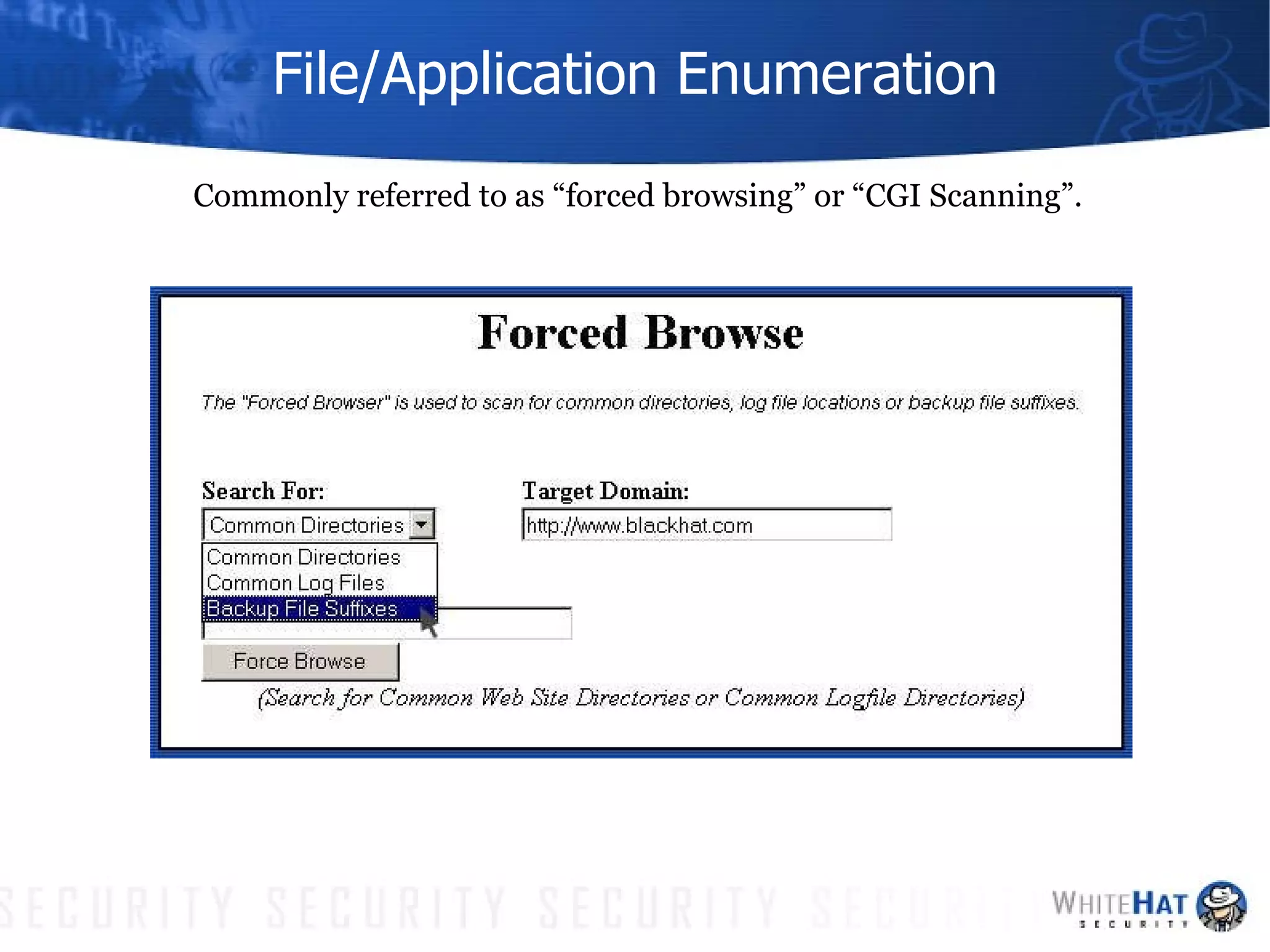 File/Application Enumeration Commonly referred to as “forced browsing” or “CGI Scanning”. 