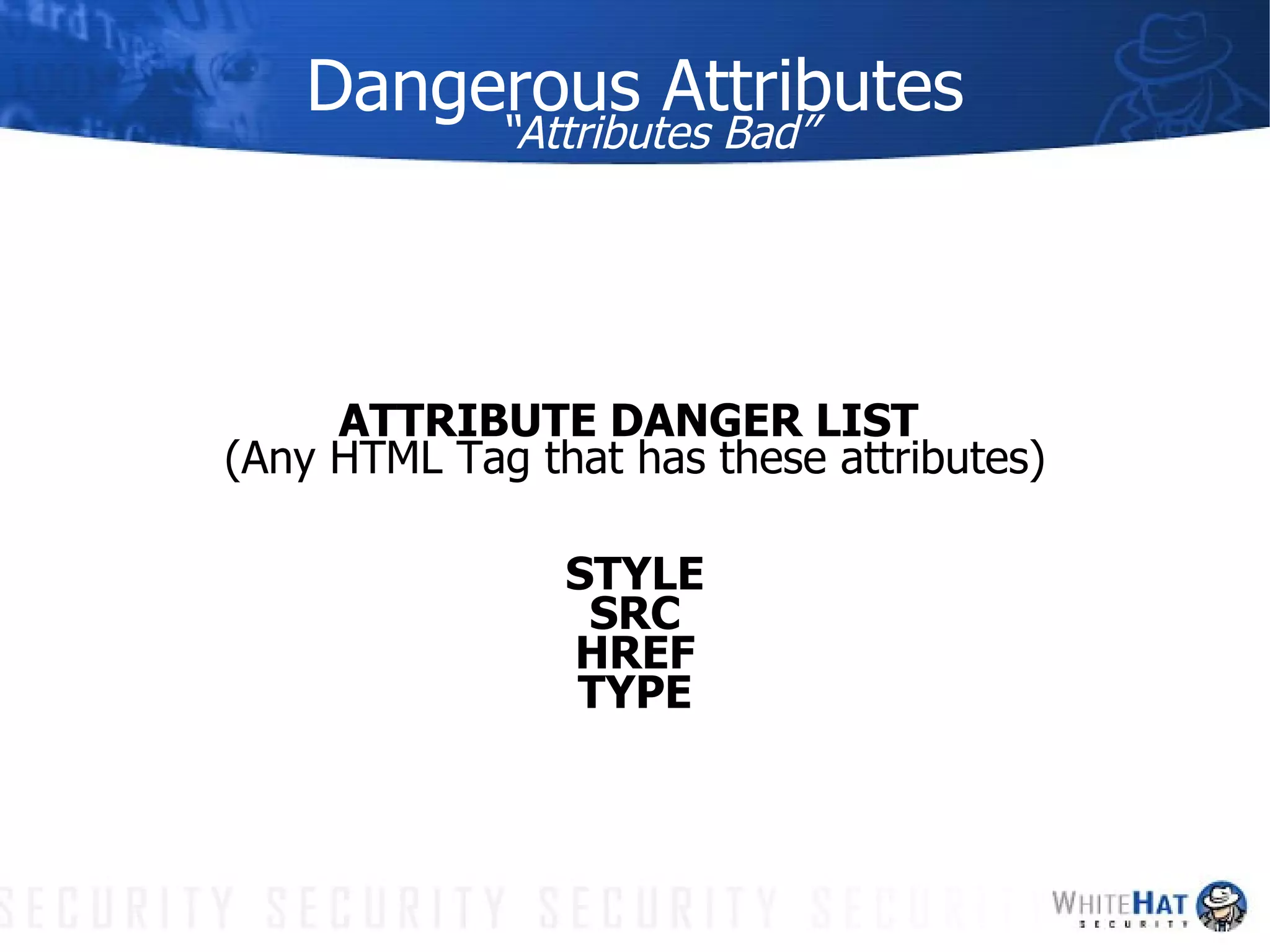 Dangerous Attributes “Attributes Bad” ATTRIBUTE DANGER LIST  (Any HTML Tag that has these attributes) STYLE SRC HREF TYPE 