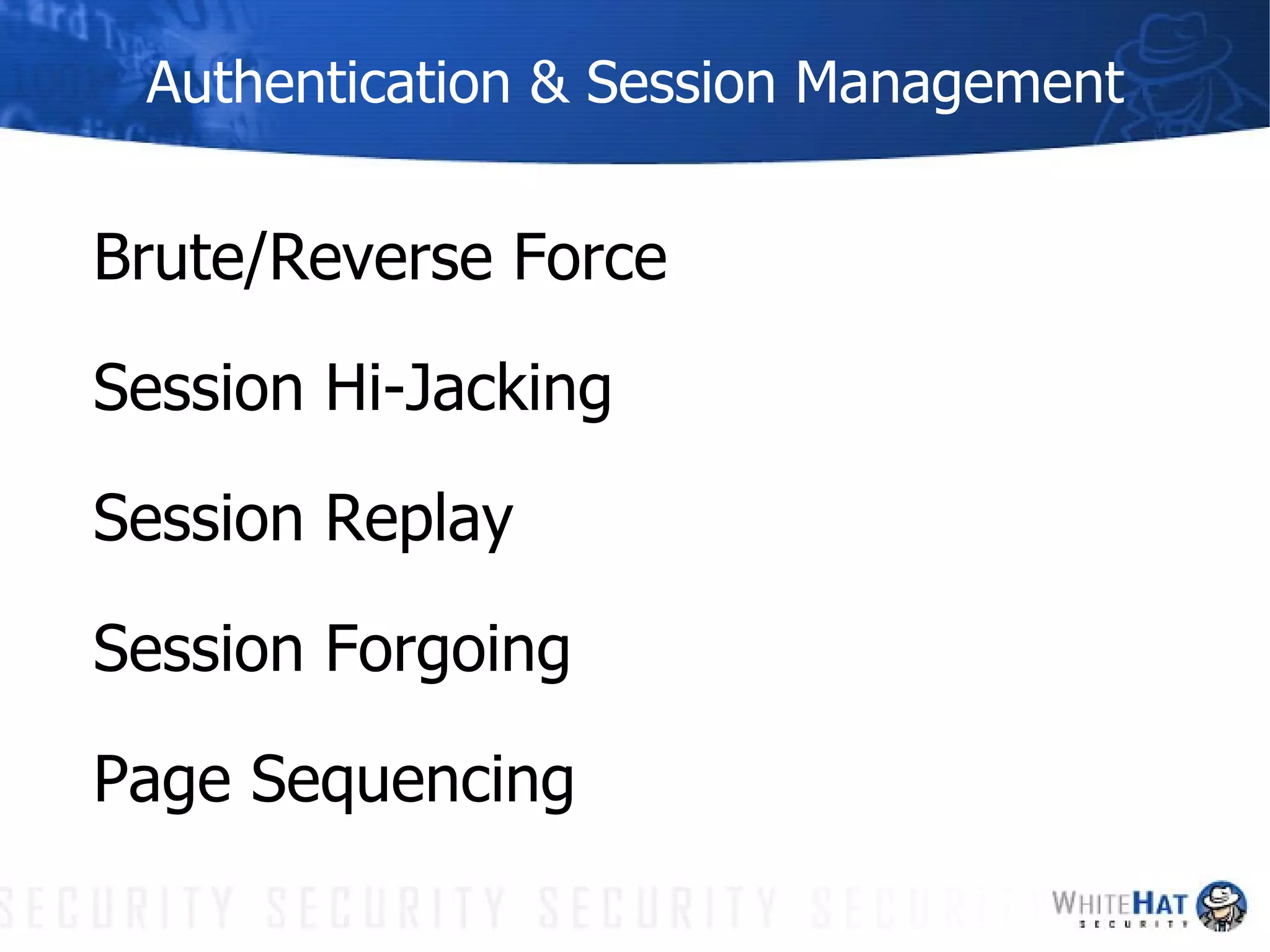 Authentication & Session Management Brute/Reverse Force Session Hi-Jacking Session Replay Session Forgoing Page Sequencing 