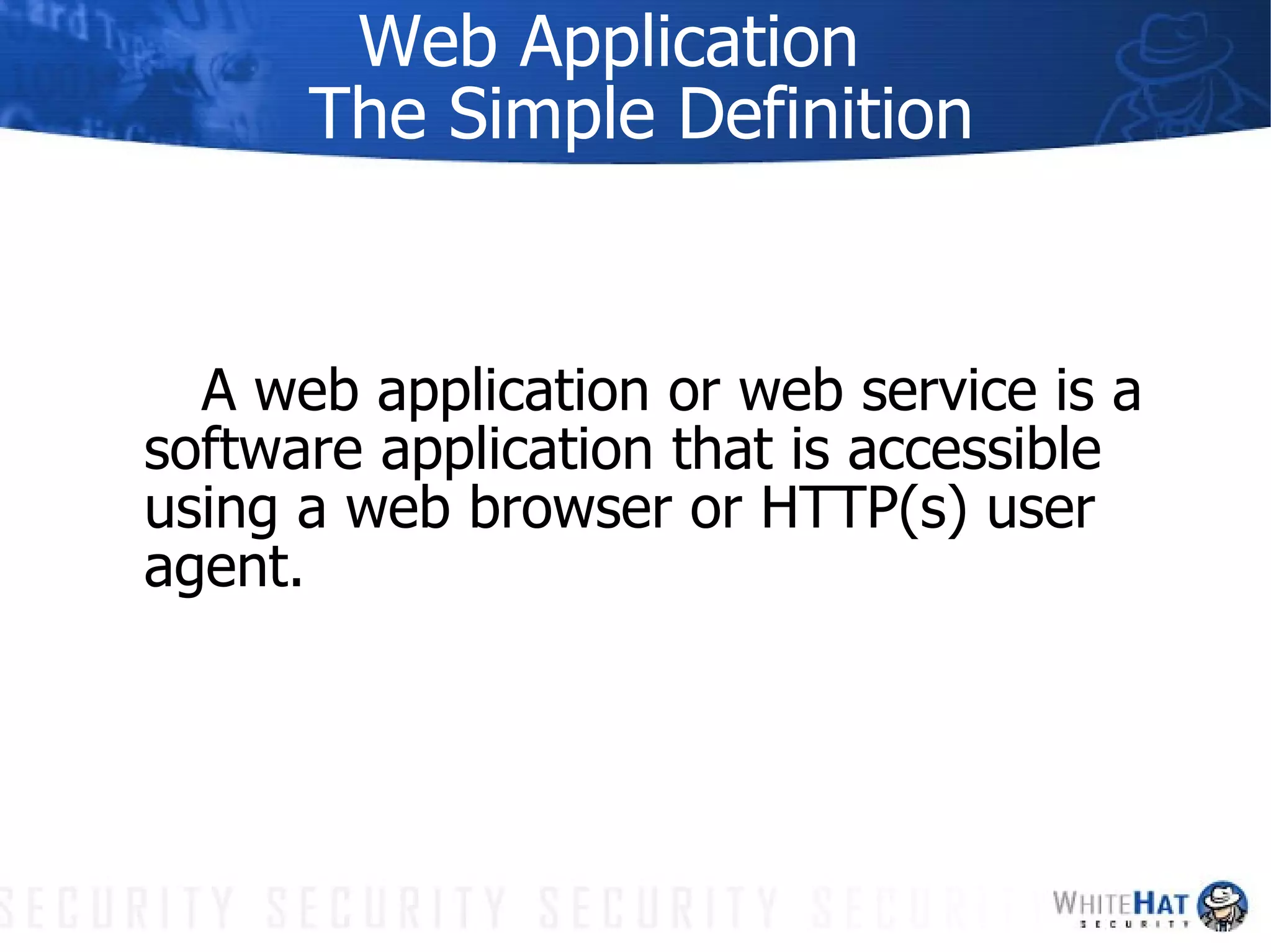 Web Application  The Simple Definition A web application or web service is a software application that is accessible using a web browser or HTTP(s) user agent. 