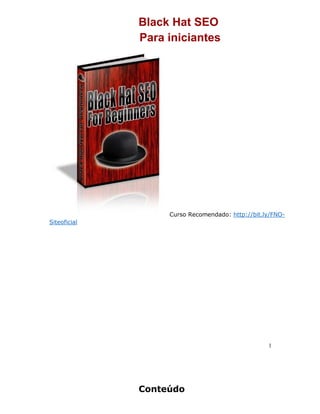 Black Hat SEO
Para iniciantes
Curso Recomendado: http://bit.ly/FNO-
Siteoficial
1
Conteúdo
 