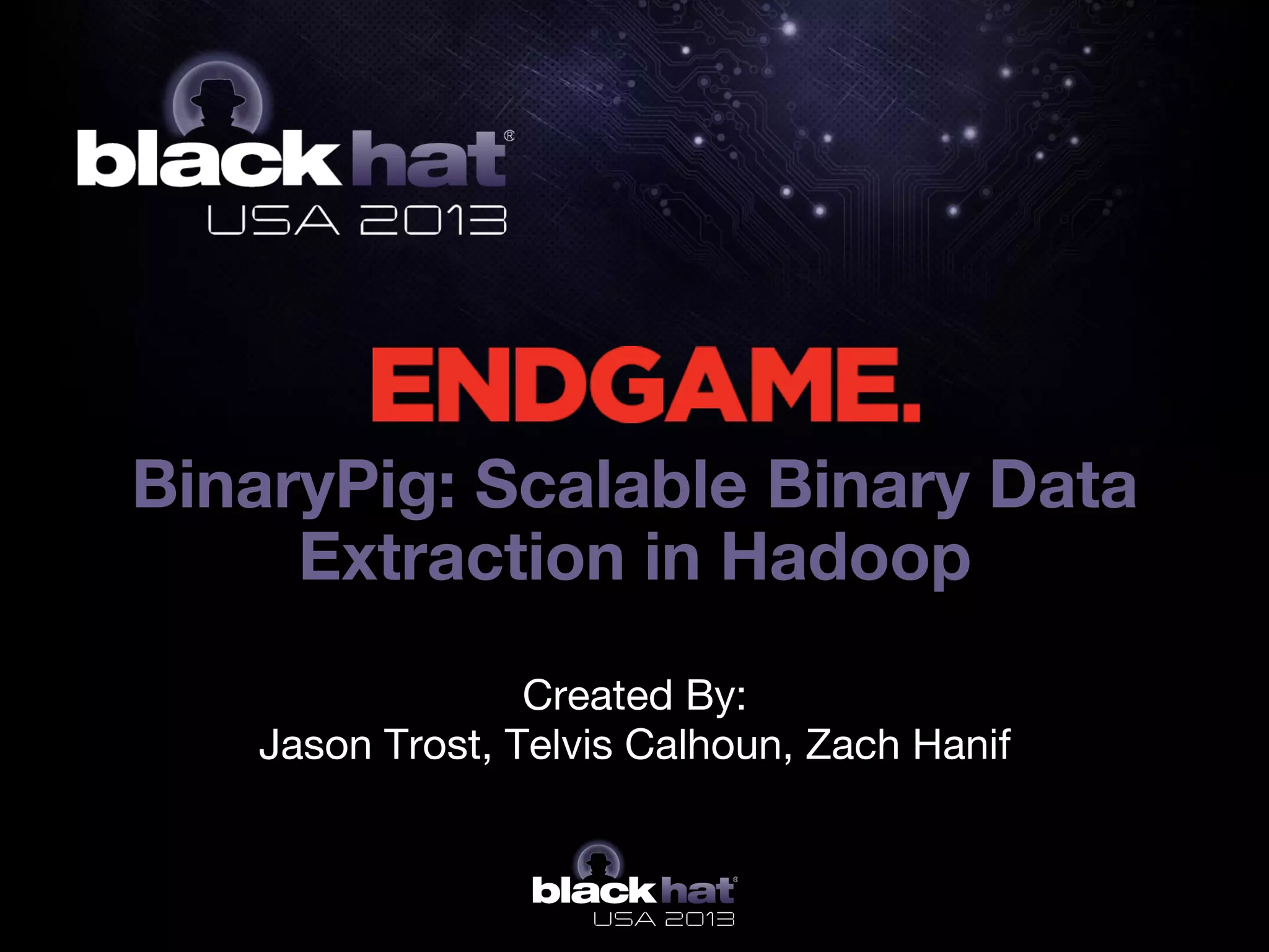 BinaryPig: Scalable Binary Data
Extraction in Hadoop
Created By: 
Jason Trost, Telvis Calhoun, Zach Hanif
 