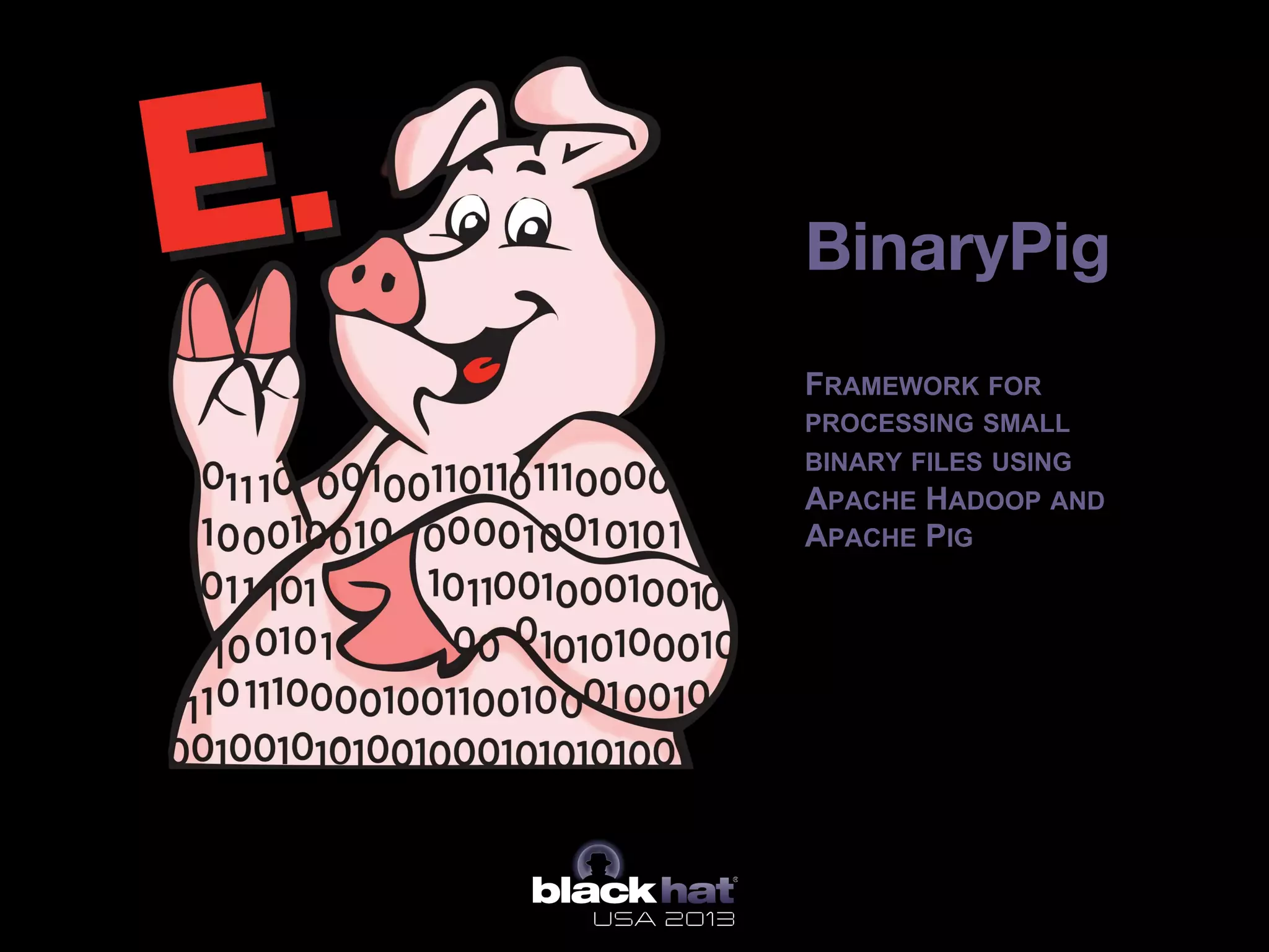 BinaryPig

FRAMEWORK FOR
PROCESSING SMALL
BINARY FILES USING
APACHE HADOOP AND
APACHE PIG
Bi
 