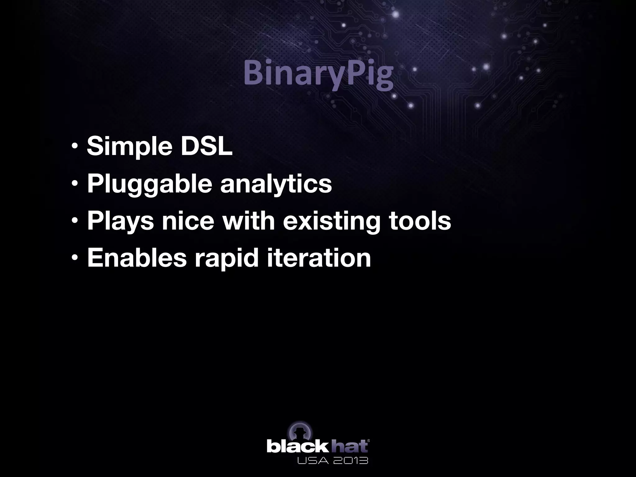 BinaryPig	
  
•  • Simple DSL
•  • Pluggable analytics
•  • Plays nice with existing tools
•  • Enables rapid iteration

 